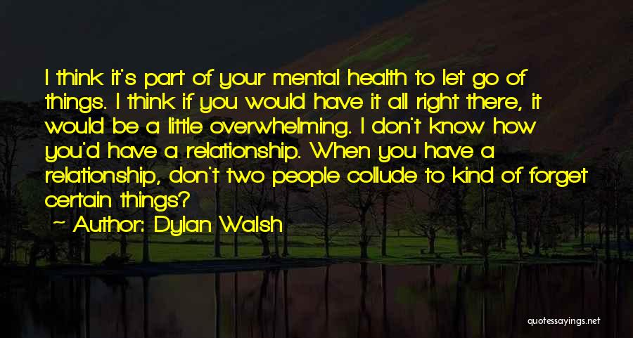 Dylan Walsh Quotes: I Think It's Part Of Your Mental Health To Let Go Of Things. I Think If You Would Have It