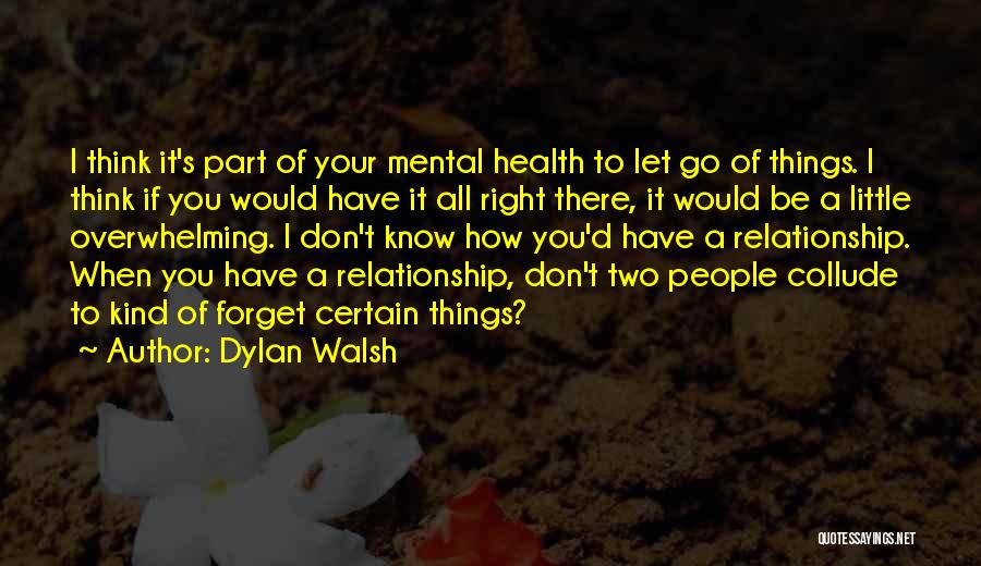 Dylan Walsh Quotes: I Think It's Part Of Your Mental Health To Let Go Of Things. I Think If You Would Have It