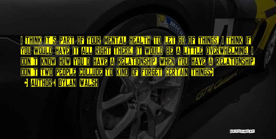 Dylan Walsh Quotes: I Think It's Part Of Your Mental Health To Let Go Of Things. I Think If You Would Have It