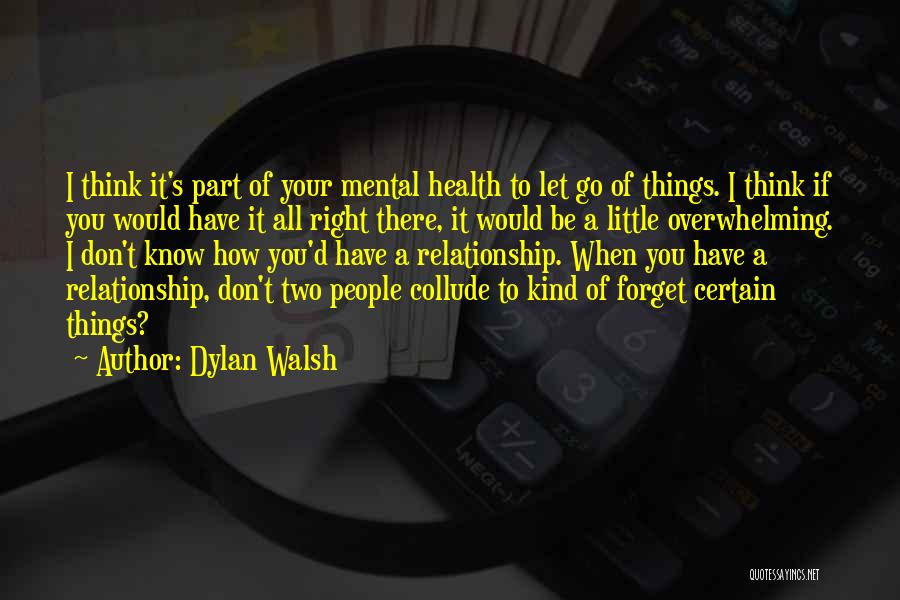 Dylan Walsh Quotes: I Think It's Part Of Your Mental Health To Let Go Of Things. I Think If You Would Have It