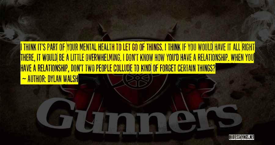 Dylan Walsh Quotes: I Think It's Part Of Your Mental Health To Let Go Of Things. I Think If You Would Have It