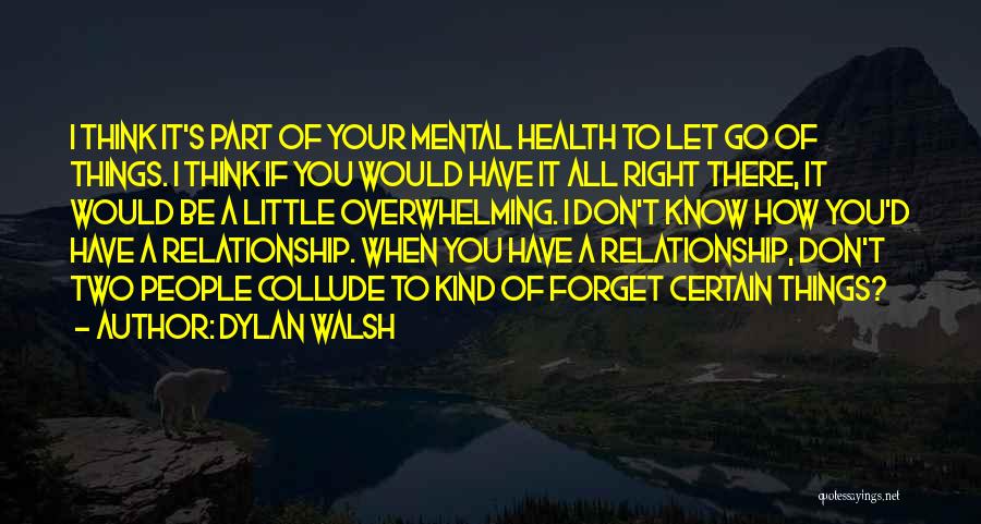 Dylan Walsh Quotes: I Think It's Part Of Your Mental Health To Let Go Of Things. I Think If You Would Have It