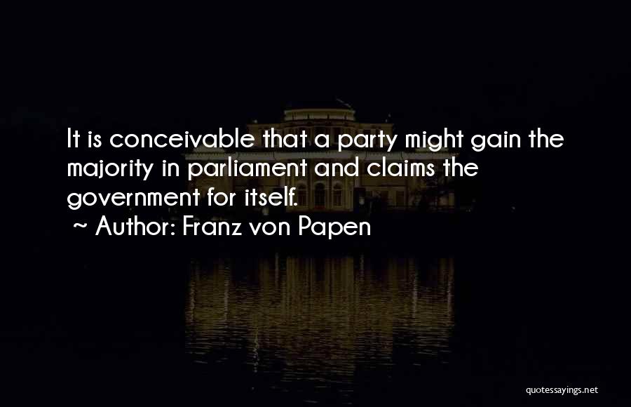 Franz Von Papen Quotes: It Is Conceivable That A Party Might Gain The Majority In Parliament And Claims The Government For Itself.