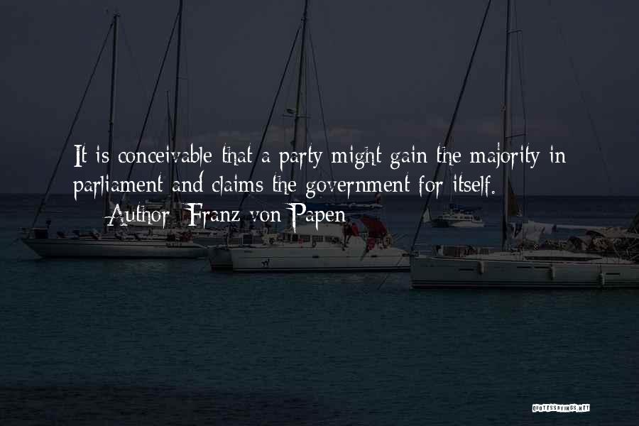 Franz Von Papen Quotes: It Is Conceivable That A Party Might Gain The Majority In Parliament And Claims The Government For Itself.