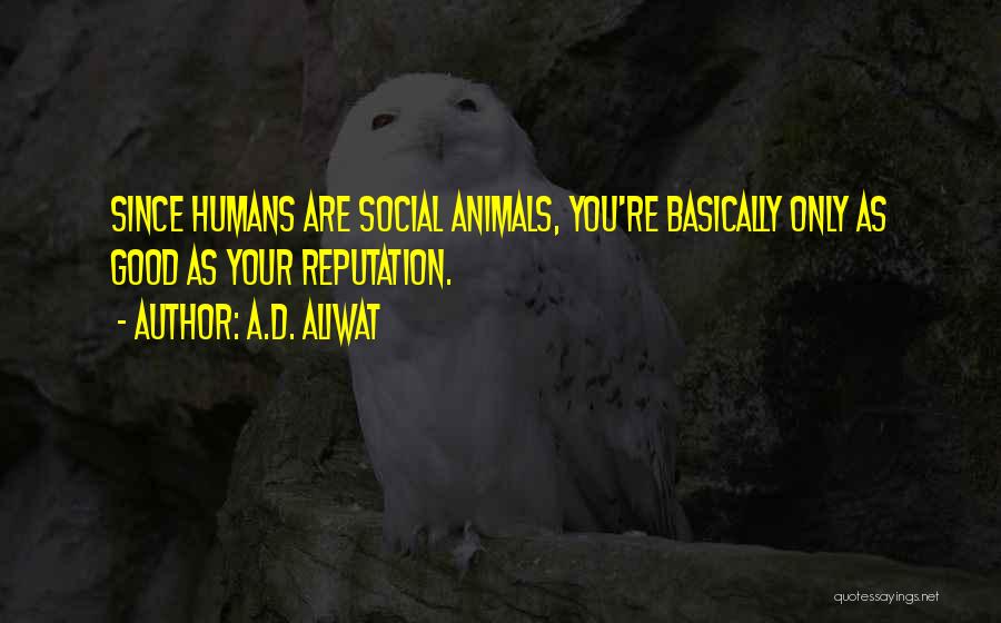 A.D. Aliwat Quotes: Since Humans Are Social Animals, You're Basically Only As Good As Your Reputation.