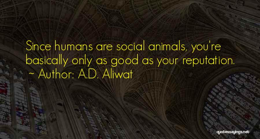 A.D. Aliwat Quotes: Since Humans Are Social Animals, You're Basically Only As Good As Your Reputation.
