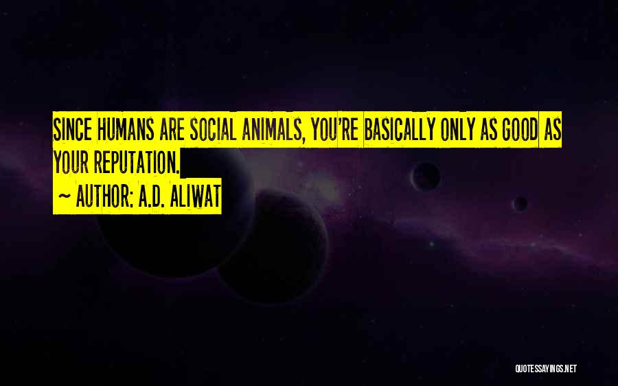 A.D. Aliwat Quotes: Since Humans Are Social Animals, You're Basically Only As Good As Your Reputation.