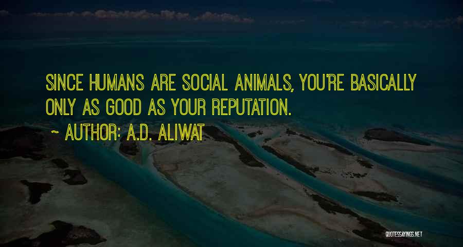 A.D. Aliwat Quotes: Since Humans Are Social Animals, You're Basically Only As Good As Your Reputation.
