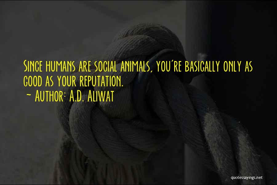 A.D. Aliwat Quotes: Since Humans Are Social Animals, You're Basically Only As Good As Your Reputation.