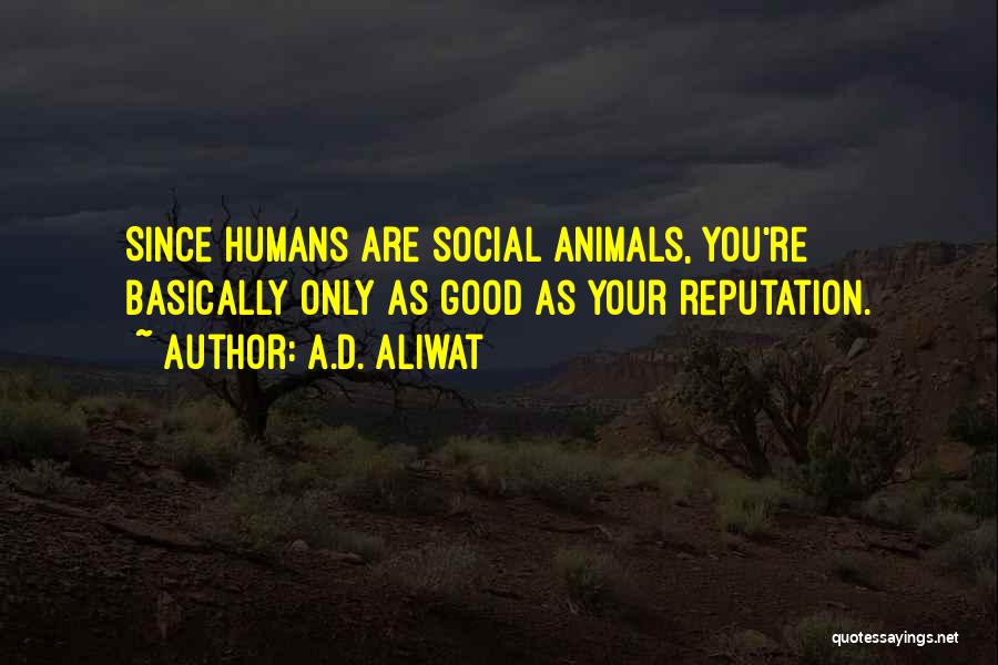 A.D. Aliwat Quotes: Since Humans Are Social Animals, You're Basically Only As Good As Your Reputation.