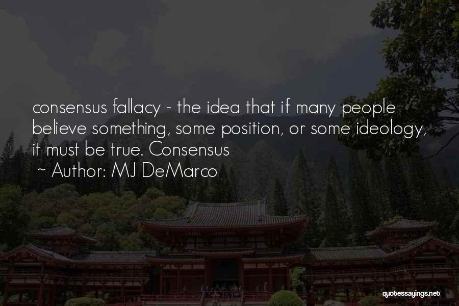 MJ DeMarco Quotes: Consensus Fallacy - The Idea That If Many People Believe Something, Some Position, Or Some Ideology, It Must Be True.