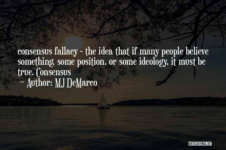 MJ DeMarco Quotes: Consensus Fallacy - The Idea That If Many People Believe Something, Some Position, Or Some Ideology, It Must Be True.