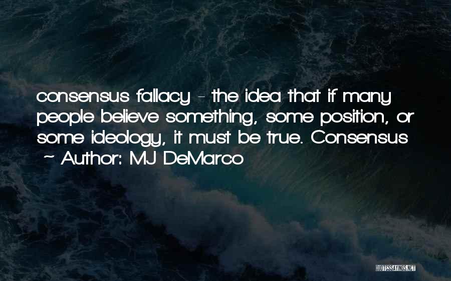 MJ DeMarco Quotes: Consensus Fallacy - The Idea That If Many People Believe Something, Some Position, Or Some Ideology, It Must Be True.