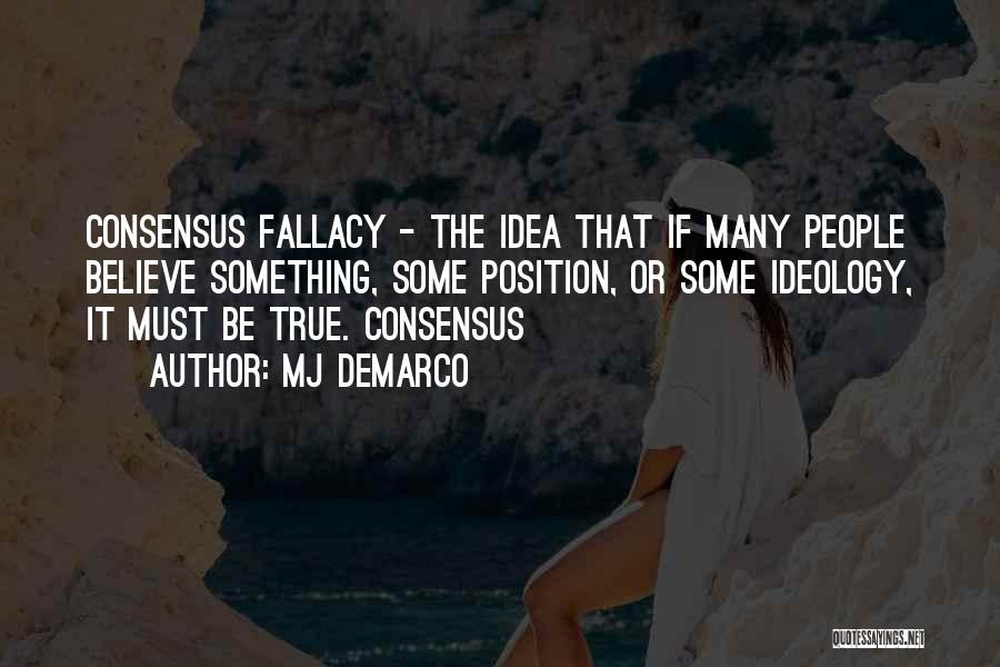 MJ DeMarco Quotes: Consensus Fallacy - The Idea That If Many People Believe Something, Some Position, Or Some Ideology, It Must Be True.
