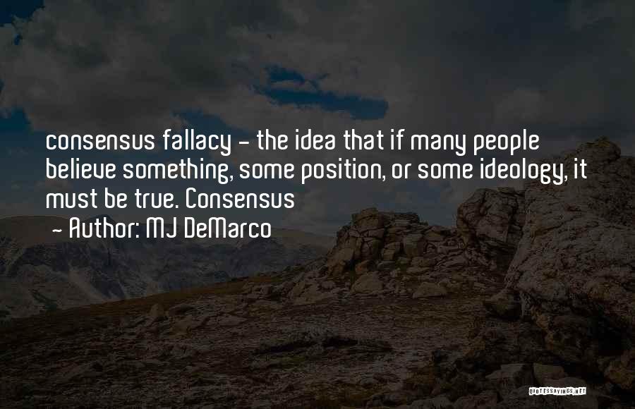 MJ DeMarco Quotes: Consensus Fallacy - The Idea That If Many People Believe Something, Some Position, Or Some Ideology, It Must Be True.