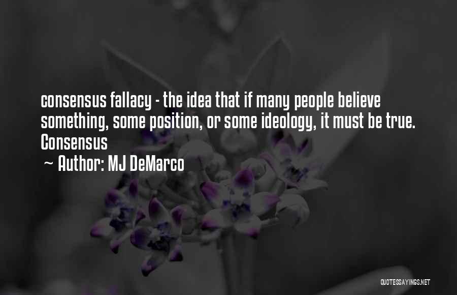 MJ DeMarco Quotes: Consensus Fallacy - The Idea That If Many People Believe Something, Some Position, Or Some Ideology, It Must Be True.