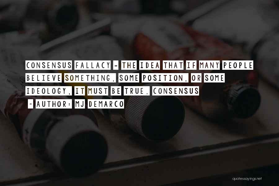 MJ DeMarco Quotes: Consensus Fallacy - The Idea That If Many People Believe Something, Some Position, Or Some Ideology, It Must Be True.