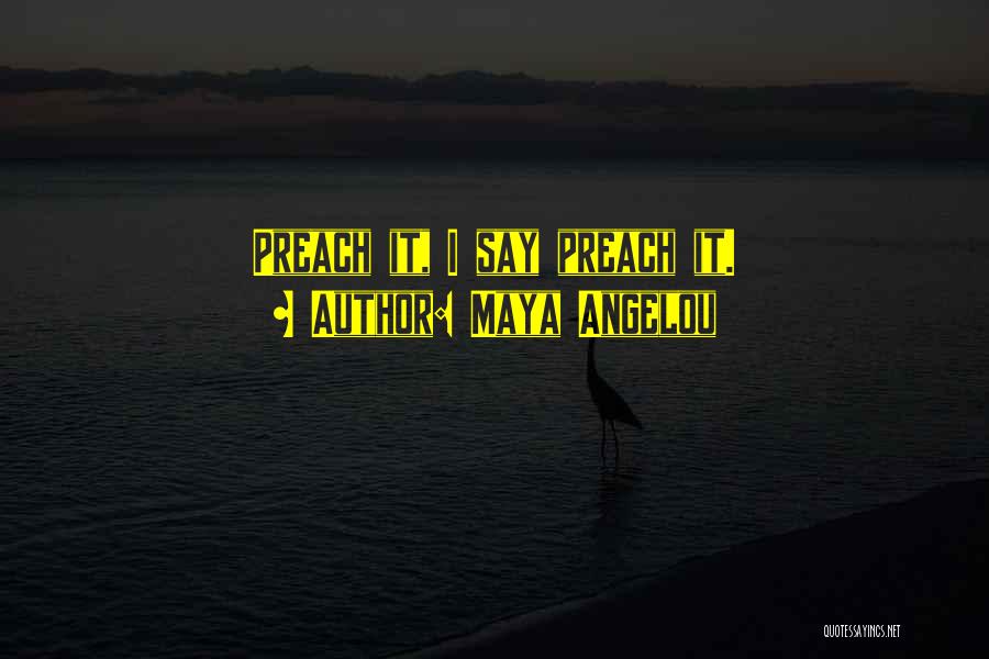 Maya Angelou Quotes: Preach It, I Say Preach It.