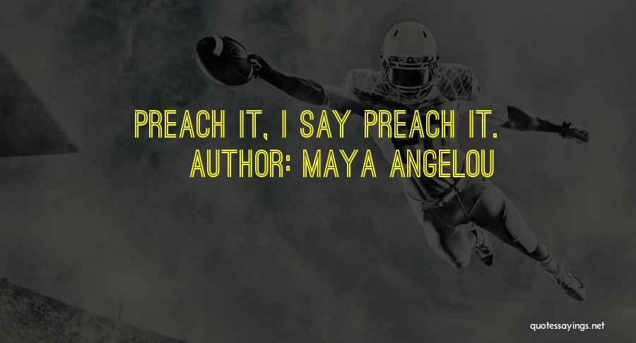 Maya Angelou Quotes: Preach It, I Say Preach It.