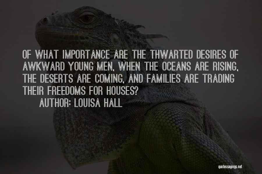 Louisa Hall Quotes: Of What Importance Are The Thwarted Desires Of Awkward Young Men, When The Oceans Are Rising, The Deserts Are Coming,