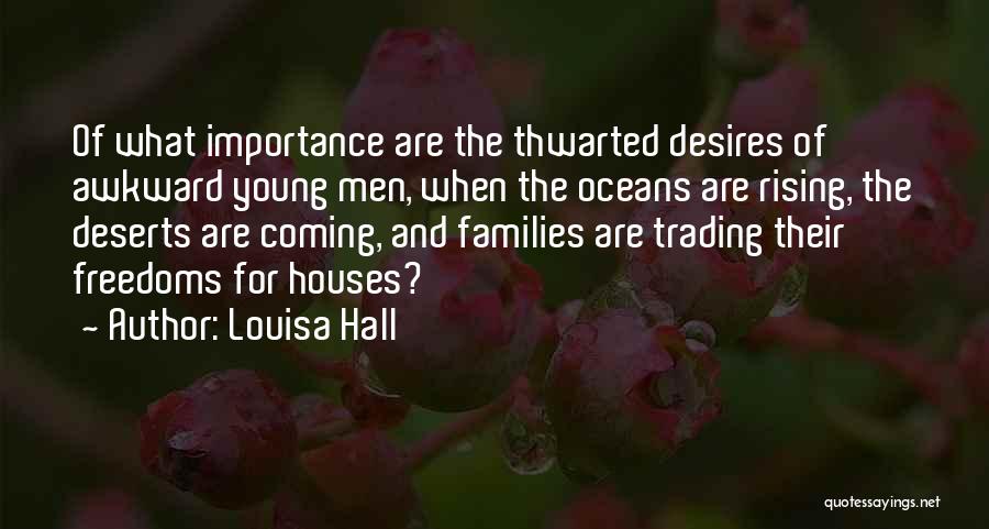 Louisa Hall Quotes: Of What Importance Are The Thwarted Desires Of Awkward Young Men, When The Oceans Are Rising, The Deserts Are Coming,