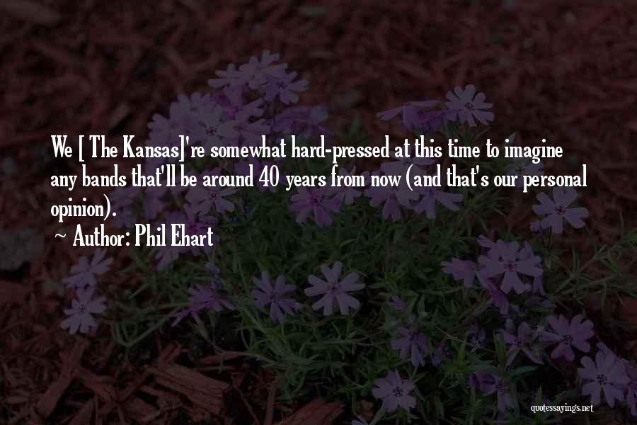 Phil Ehart Quotes: We [ The Kansas]'re Somewhat Hard-pressed At This Time To Imagine Any Bands That'll Be Around 40 Years From Now