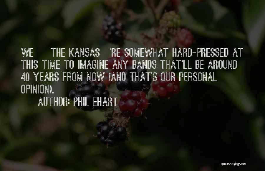 Phil Ehart Quotes: We [ The Kansas]'re Somewhat Hard-pressed At This Time To Imagine Any Bands That'll Be Around 40 Years From Now