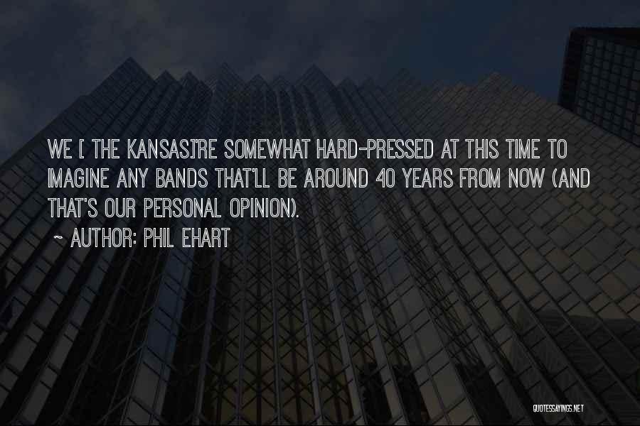 Phil Ehart Quotes: We [ The Kansas]'re Somewhat Hard-pressed At This Time To Imagine Any Bands That'll Be Around 40 Years From Now