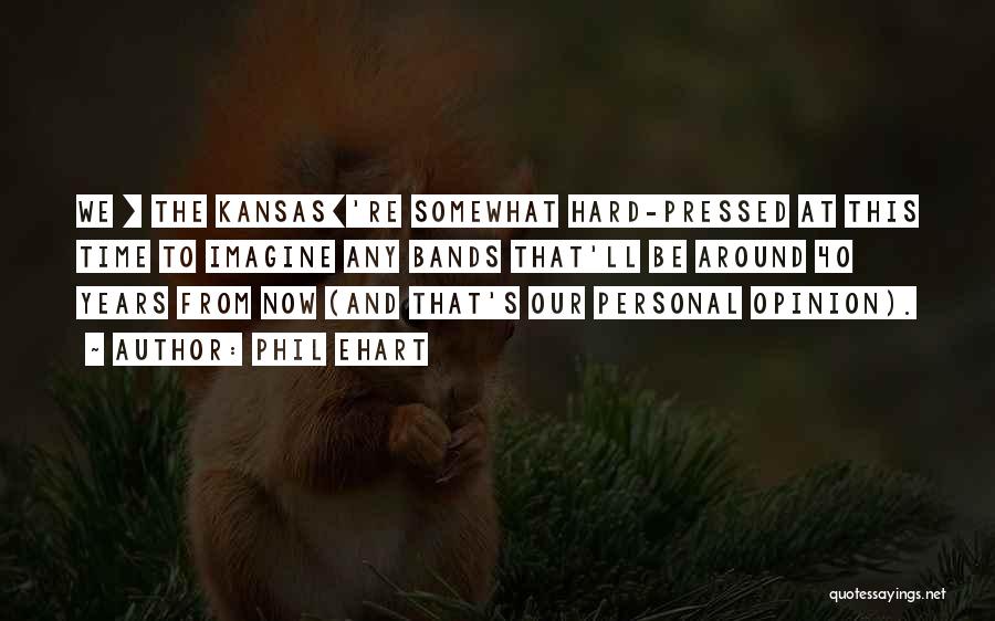 Phil Ehart Quotes: We [ The Kansas]'re Somewhat Hard-pressed At This Time To Imagine Any Bands That'll Be Around 40 Years From Now