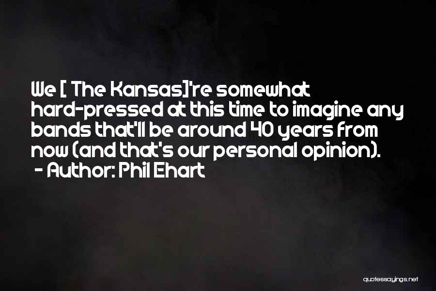 Phil Ehart Quotes: We [ The Kansas]'re Somewhat Hard-pressed At This Time To Imagine Any Bands That'll Be Around 40 Years From Now