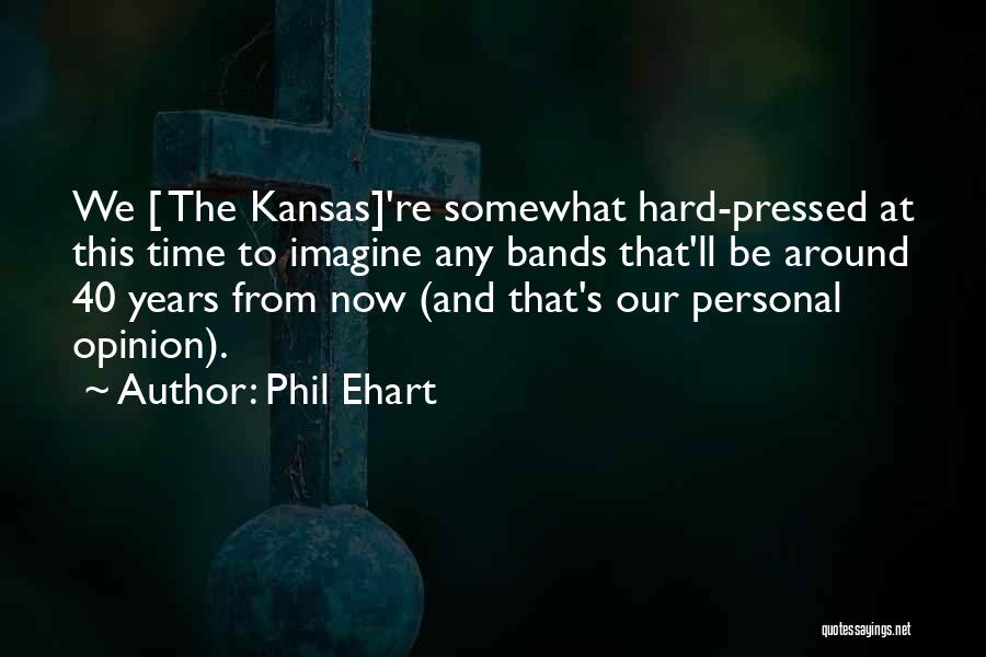 Phil Ehart Quotes: We [ The Kansas]'re Somewhat Hard-pressed At This Time To Imagine Any Bands That'll Be Around 40 Years From Now