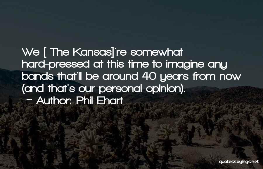 Phil Ehart Quotes: We [ The Kansas]'re Somewhat Hard-pressed At This Time To Imagine Any Bands That'll Be Around 40 Years From Now