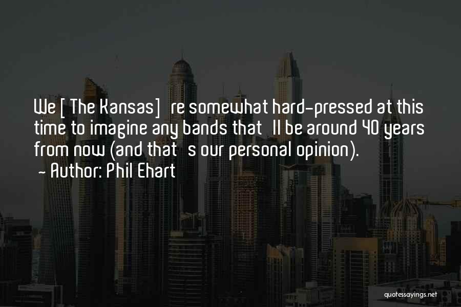 Phil Ehart Quotes: We [ The Kansas]'re Somewhat Hard-pressed At This Time To Imagine Any Bands That'll Be Around 40 Years From Now