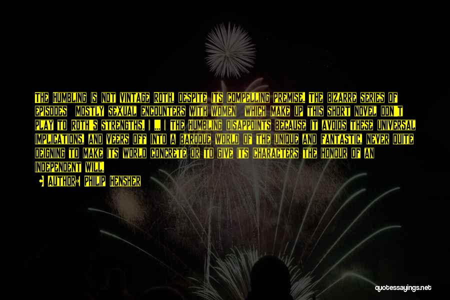 Philip Hensher Quotes: The Humbling Is Not Vintage Roth, Despite Its Compelling Premise. The Bizarre Series Of Episodes Mostly Sexual Encounters With Women