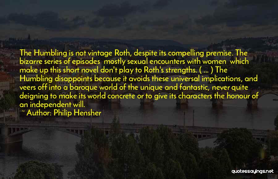 Philip Hensher Quotes: The Humbling Is Not Vintage Roth, Despite Its Compelling Premise. The Bizarre Series Of Episodes Mostly Sexual Encounters With Women