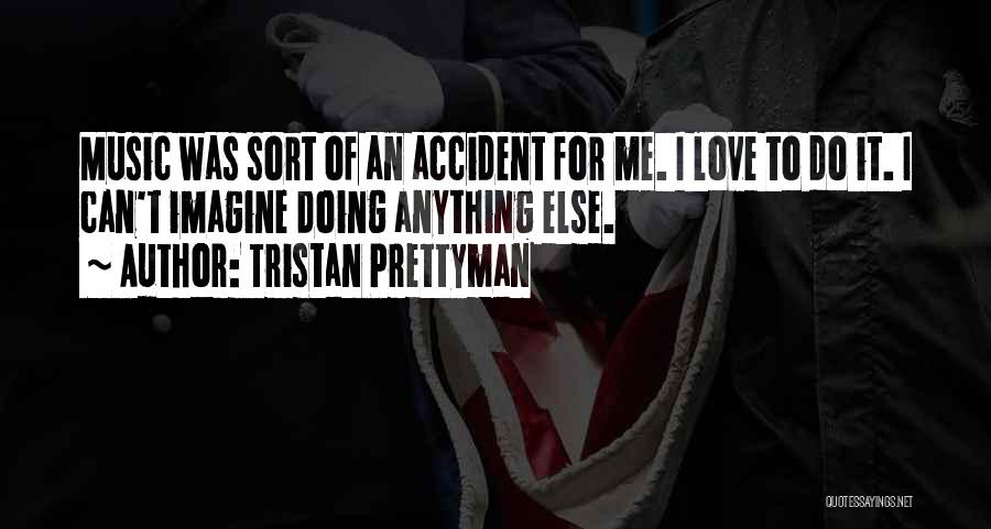 Tristan Prettyman Quotes: Music Was Sort Of An Accident For Me. I Love To Do It. I Can't Imagine Doing Anything Else.
