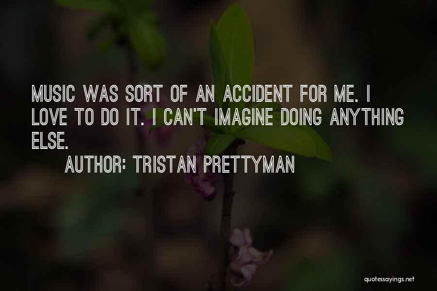 Tristan Prettyman Quotes: Music Was Sort Of An Accident For Me. I Love To Do It. I Can't Imagine Doing Anything Else.