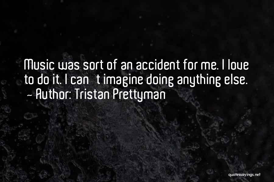 Tristan Prettyman Quotes: Music Was Sort Of An Accident For Me. I Love To Do It. I Can't Imagine Doing Anything Else.