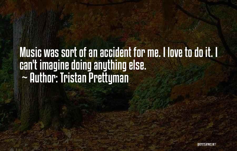 Tristan Prettyman Quotes: Music Was Sort Of An Accident For Me. I Love To Do It. I Can't Imagine Doing Anything Else.