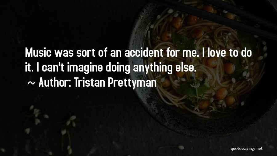 Tristan Prettyman Quotes: Music Was Sort Of An Accident For Me. I Love To Do It. I Can't Imagine Doing Anything Else.