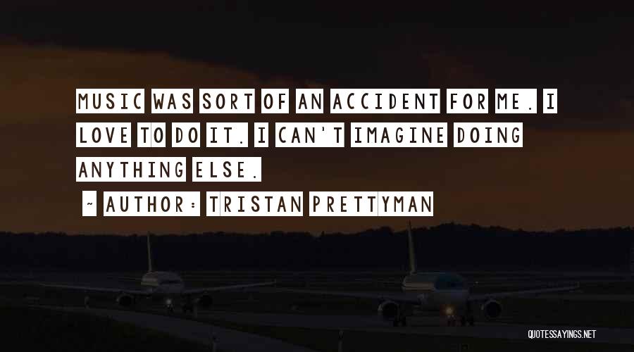 Tristan Prettyman Quotes: Music Was Sort Of An Accident For Me. I Love To Do It. I Can't Imagine Doing Anything Else.