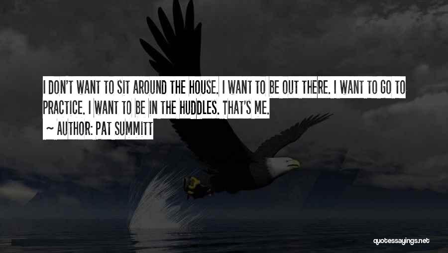 Pat Summitt Quotes: I Don't Want To Sit Around The House. I Want To Be Out There. I Want To Go To Practice.