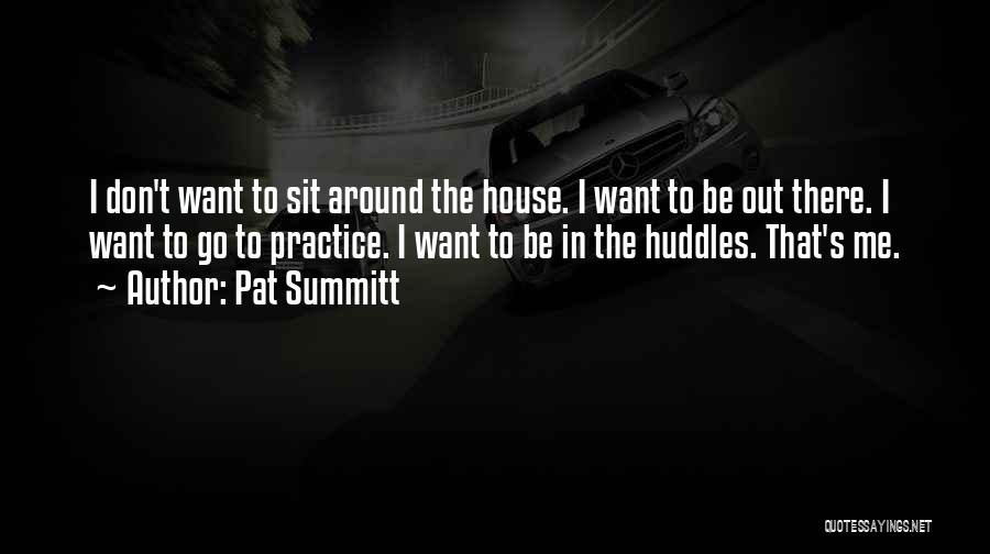 Pat Summitt Quotes: I Don't Want To Sit Around The House. I Want To Be Out There. I Want To Go To Practice.