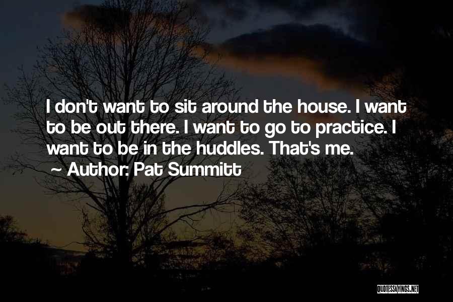 Pat Summitt Quotes: I Don't Want To Sit Around The House. I Want To Be Out There. I Want To Go To Practice.