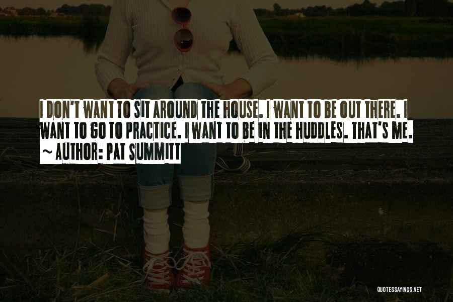 Pat Summitt Quotes: I Don't Want To Sit Around The House. I Want To Be Out There. I Want To Go To Practice.