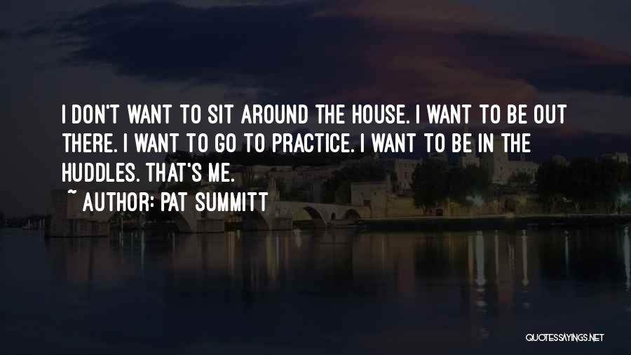 Pat Summitt Quotes: I Don't Want To Sit Around The House. I Want To Be Out There. I Want To Go To Practice.
