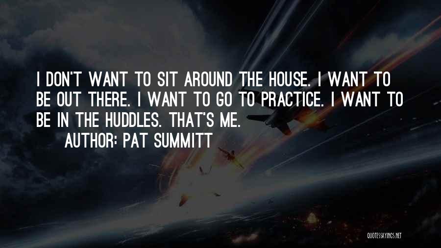Pat Summitt Quotes: I Don't Want To Sit Around The House. I Want To Be Out There. I Want To Go To Practice.