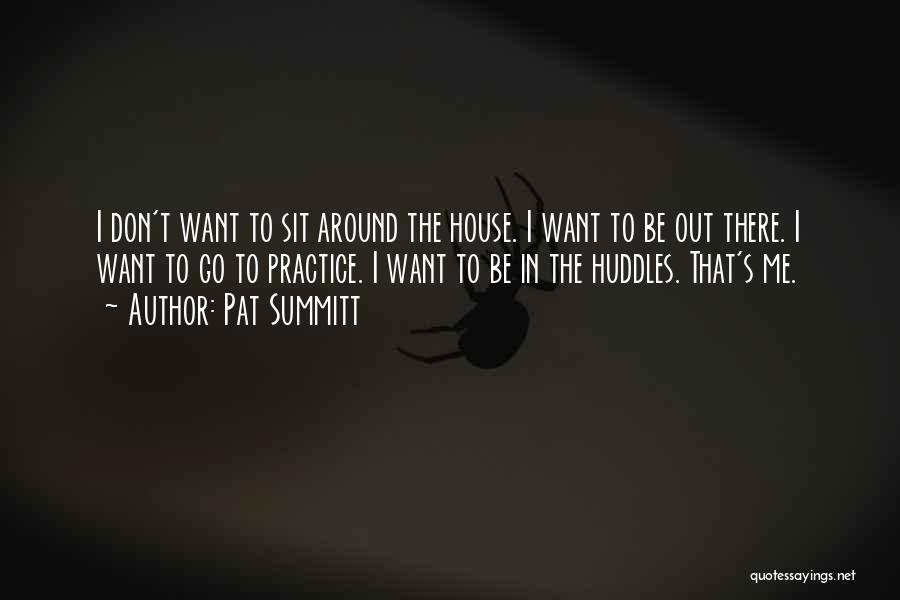 Pat Summitt Quotes: I Don't Want To Sit Around The House. I Want To Be Out There. I Want To Go To Practice.