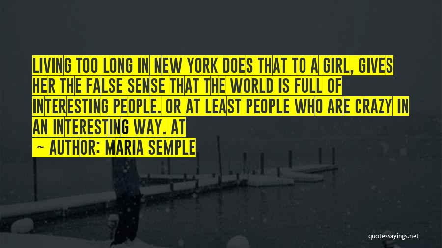 Maria Semple Quotes: Living Too Long In New York Does That To A Girl, Gives Her The False Sense That The World Is