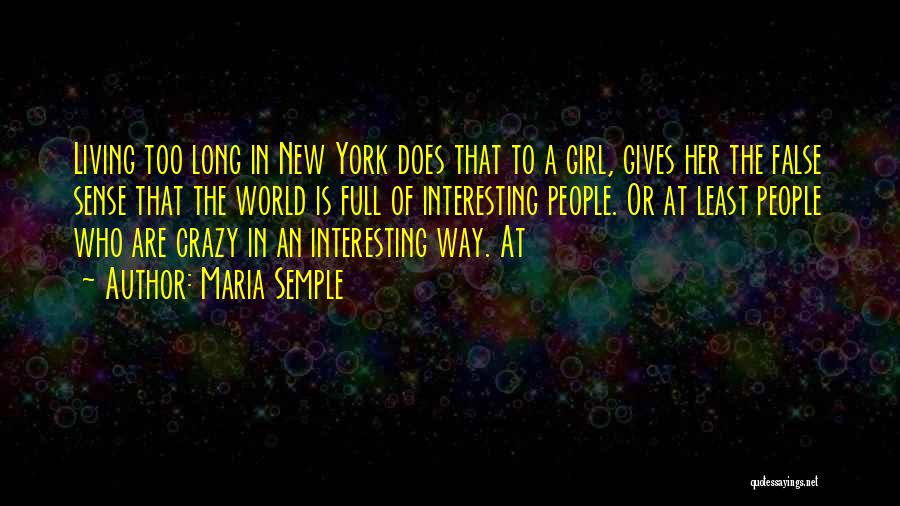 Maria Semple Quotes: Living Too Long In New York Does That To A Girl, Gives Her The False Sense That The World Is